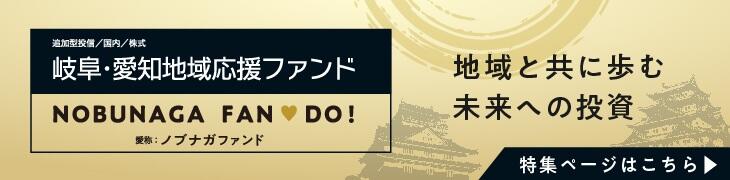 追加型投信/国内/株式 岐阜・愛知地域応援ファンド NOBUNAGA FAN♡DO! 愛称:ノブナガファンド 地域と共に歩む 未来への投資 特集ページはこちら