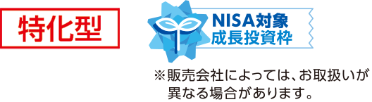特化型　NISA対象成長投資枠　※販売会社によっては、お取扱いが異なる場合があります