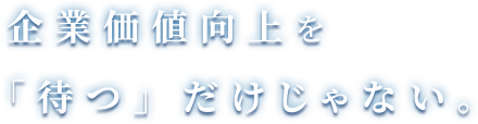 価値向上を「待つ」だけじゃない。